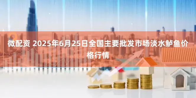 微配资 2025年6月25日全国主要批发市场淡水鲈鱼价格行情