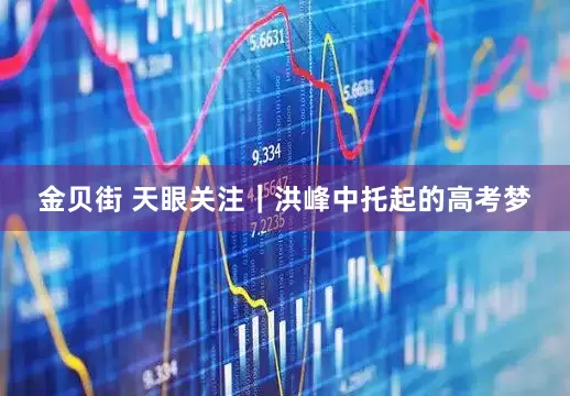 金贝街 天眼关注｜洪峰中托起的高考梦
