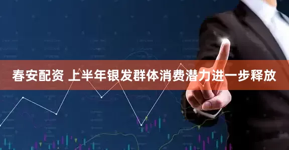 春安配资 上半年银发群体消费潜力进一步释放
