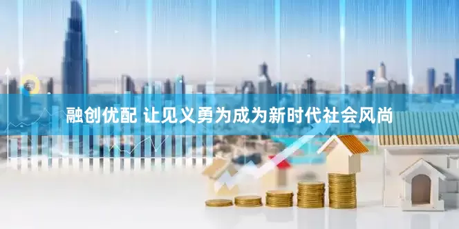 融创优配 让见义勇为成为新时代社会风尚