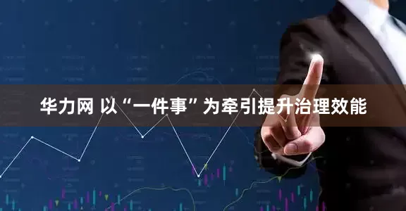 华力网 以“一件事”为牵引提升治理效能