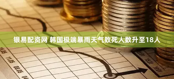 银易配资网 韩国极端暴雨天气致死人数升至18人