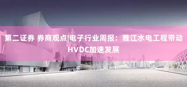 第二证券 券商观点|电子行业周报：雅江水电工程带动HVDC加速发展