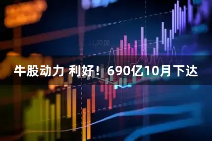 牛股动力 利好！690亿10月下达