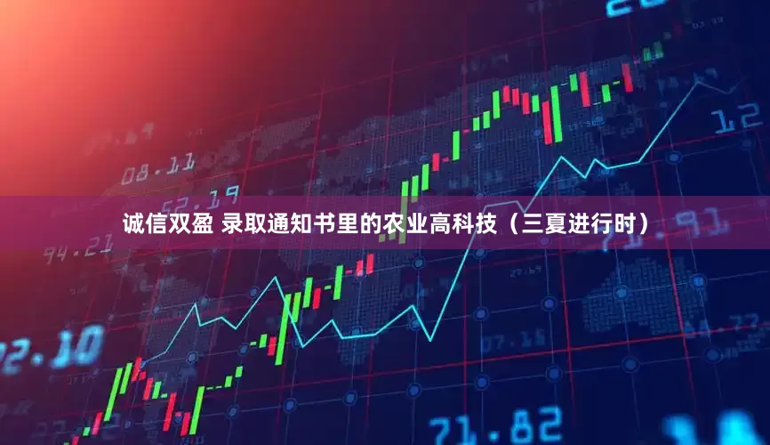 诚信双盈 录取通知书里的农业高科技（三夏进行时）