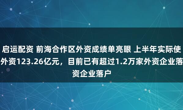 启运配资 前海合作区外资成绩单亮眼 上半年实际使用外资123.26亿元，目前已有超过1.2万家外资企业落户