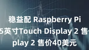 稳益配 Raspberry Pi推出新款5英寸Touch Display 2 售价40美元