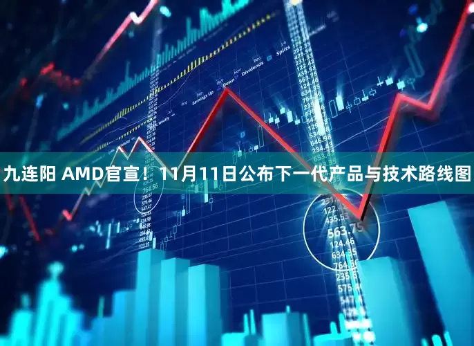 九连阳 AMD官宣！11月11日公布下一代产品与技术路线图