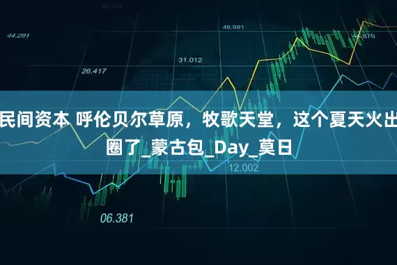 民间资本 呼伦贝尔草原，牧歌天堂，这个夏天火出圈了_蒙古包_Day_莫日