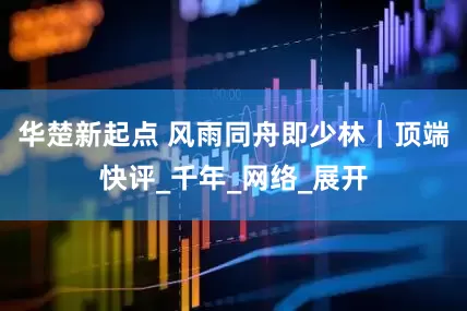 华楚新起点 风雨同舟即少林｜顶端快评_千年_网络_展开