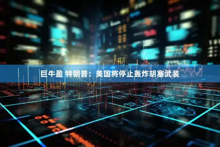 巨牛盈 特朗普：美国将停止轰炸胡塞武装