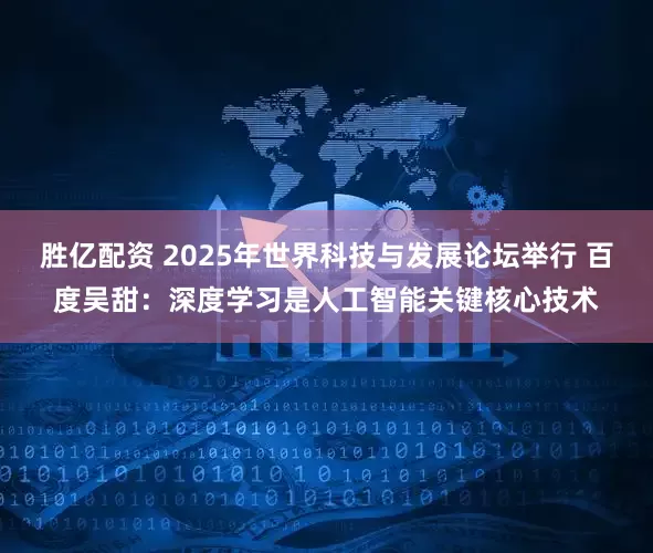 胜亿配资 2025年世界科技与发展论坛举行 百度吴甜:深度学习是人工智能关键核心技术