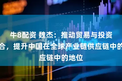 牛8配资 魏杰：推动贸易与投资相结合，提升中国在全球产业链供应链中的地位