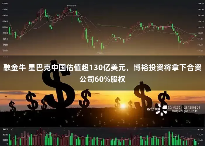 融金牛 星巴克中国估值超130亿美元，博裕投资将拿下合资公司60%股权