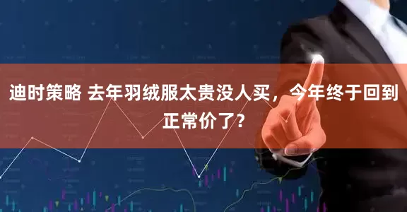 迪时策略 去年羽绒服太贵没人买，今年终于回到正常价了？